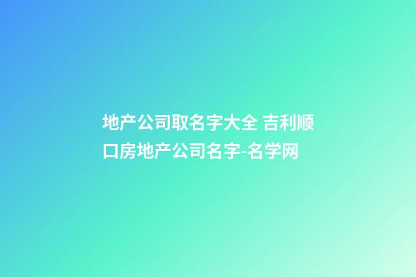 地产公司取名字大全 吉利顺口房地产公司名字-名学网